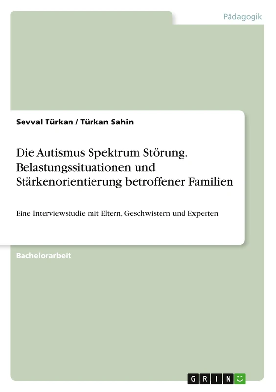 Die Autismus Spektrum Störung. Belastungssituationen und Stärkenorientierung betroffener Familien: Eine Interviewstudie mit Eltern, Geschwistern und Experten