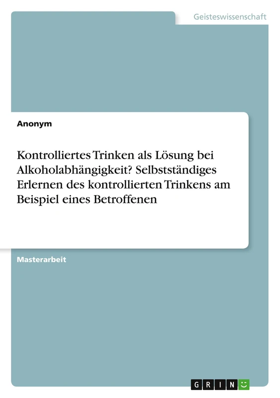 Kontrolliertes Trinken als Lösung bei Alkoholabhängigkeit? Selbstständiges Erlernen des kontrollierten Trinkens am Beispiel eines Betroffenen