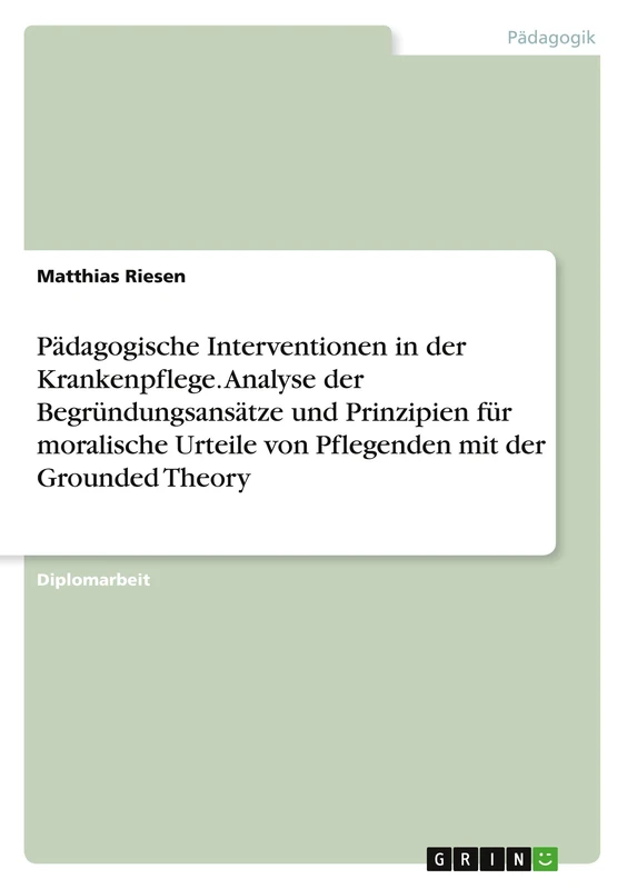 Pädagogische Interventionen in der Krankenpflege. Analyse der Begründungsansätze und Prinzipien für moralische Urteile von Pflegenden mit der Grounded Theory