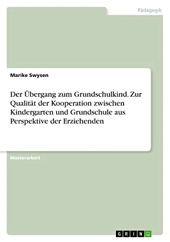 Der Übergang zum Grundschulkind. Zur Qualität der Kooperation zwischen Kindergarten und Grundschule aus Perspektive der Erziehenden