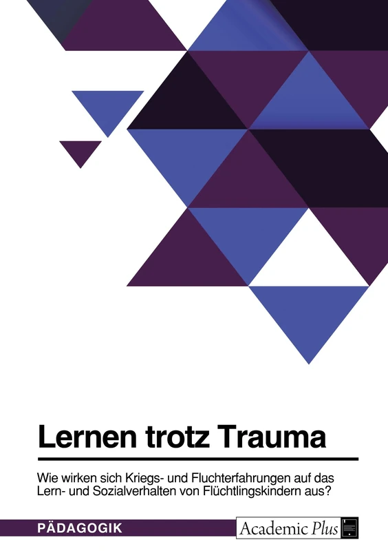 Lernen trotz Trauma. Wie wirken sich Kriegs- und Fluchterfahrungen auf das Lern- und Sozialverhalten von Flüchtlingskindern aus?