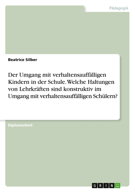 Der Umgang mit verhaltensauffälligen Kindern in der Schule. Welche Haltungen von Lehrkräften sind konstruktiv im Umgang mit verhaltensauffälligen Schülern?