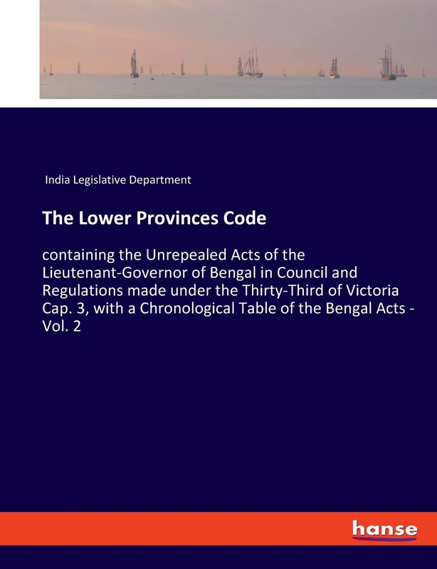 The Lower Provinces Code: containing the Unrepealed Acts of the Lieutenant-Governor of Bengal in Council and Regulations made under the Thirty-Third ... Table of the Bengal Acts - Vol. 2 - Image 1