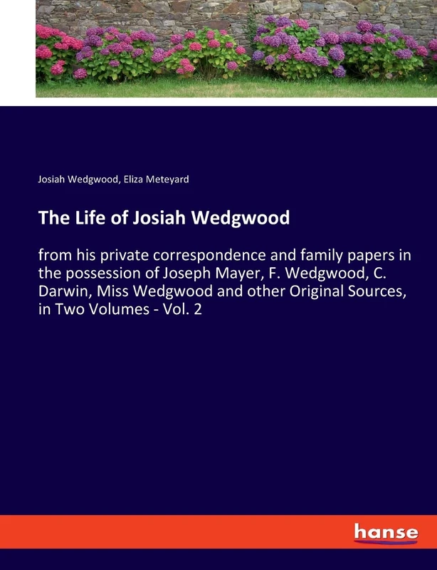 The Life of Josiah Wedgwood: from his private correspondence and family papers in the possession of Joseph Mayer, F. Wedgwood, C. Darwin, Miss ... Original Sources, in Two Volumes - Vol. 2