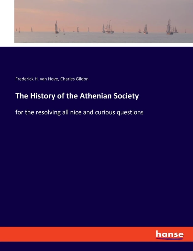 The History of the Athenian Society: for the resolving all nice and curious questions