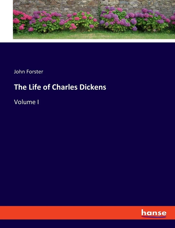 The Life of Charles Dickens: Volume I