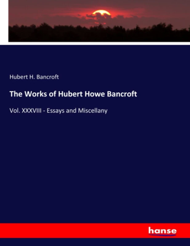 The Works of Hubert Howe Bancroft: Vol. XXXVIII - Essays and Miscellany - Image 1