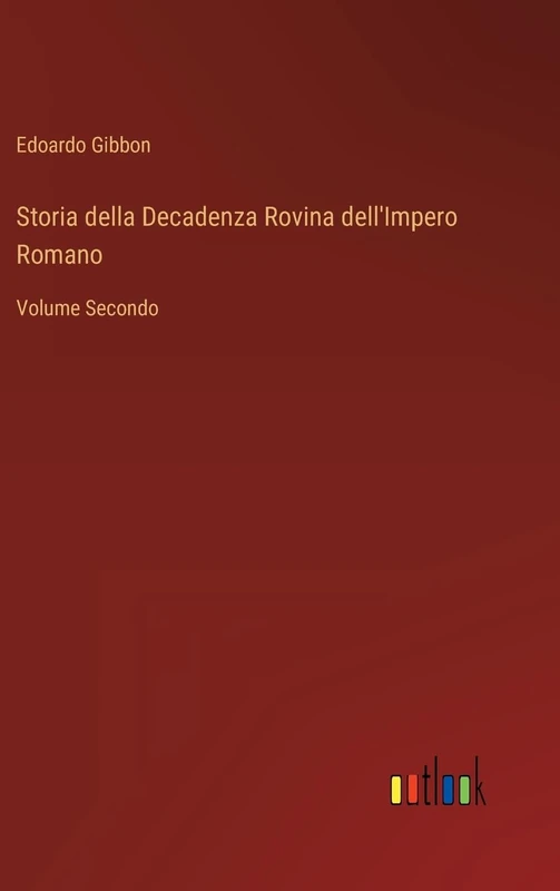 Storia della Decadenza Rovina dell'Impero Romano: Volume Secondo