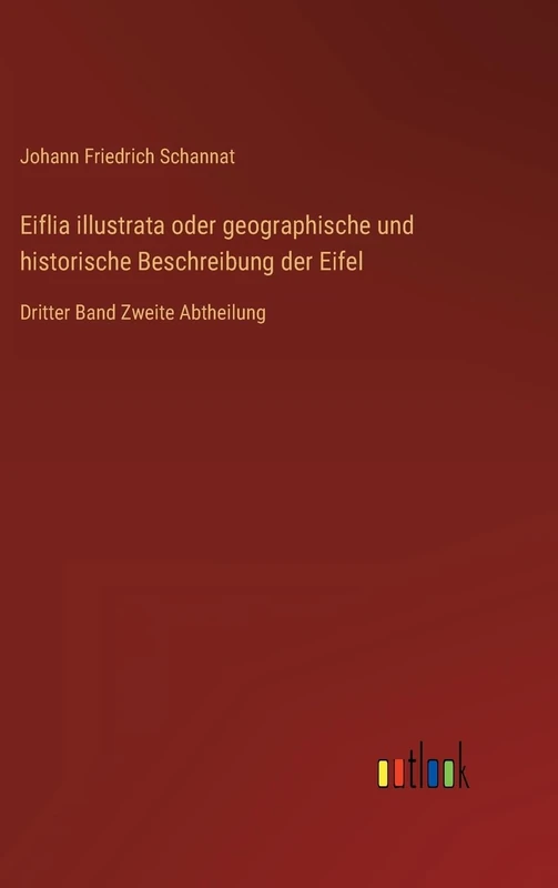 Eiflia illustrata oder geographische und historische Beschreibung der Eifel: Dritter Band Zweite Abtheilung