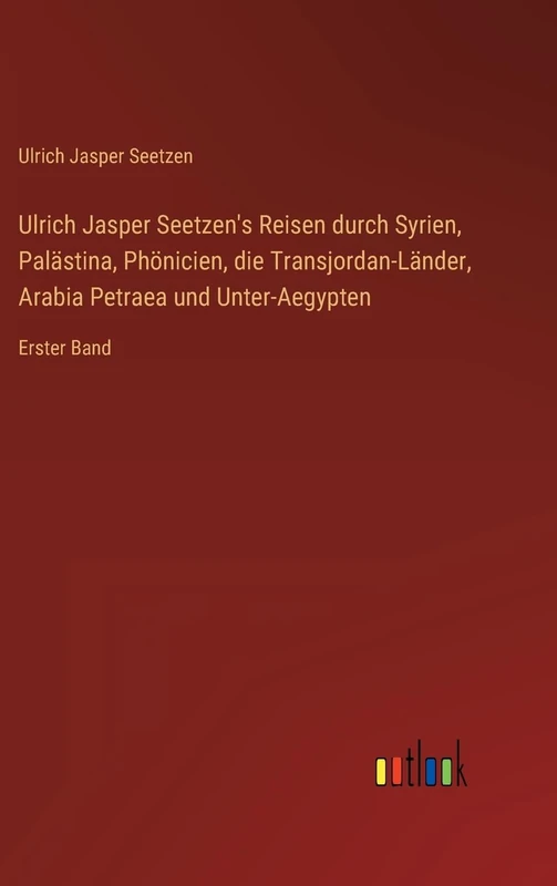 Ulrich Jasper Seetzen's Reisen durch Syrien, Palästina, Phönicien, die Transjordan-Länder, Arabia Petraea und Unter-Aegypten: Erster Band