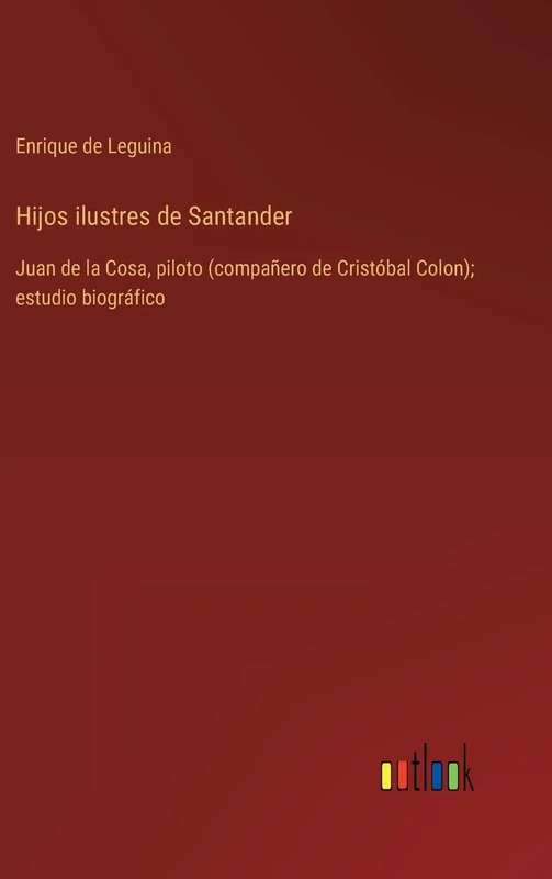 Hijos ilustres de Santander: Juan de la Cosa, piloto (compañero de Cristóbal Colon); estudio biográfico