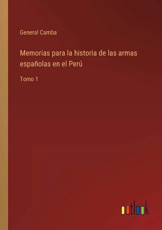 Memorias para la historia de las armas españolas en el Perú: Tomo 1