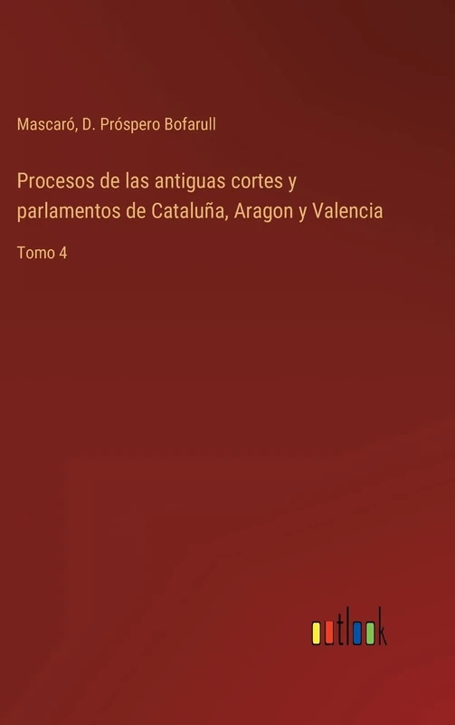 Procesos de las antiguas cortes y parlamentos de Cataluña, Aragon y Valencia: Tomo 4