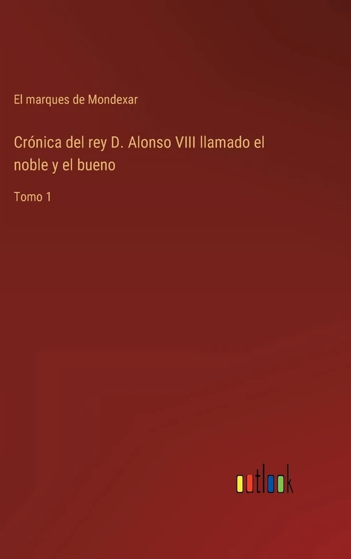 Crónica del rey D. Alonso VIII llamado el noble y el bueno: Tomo 1
