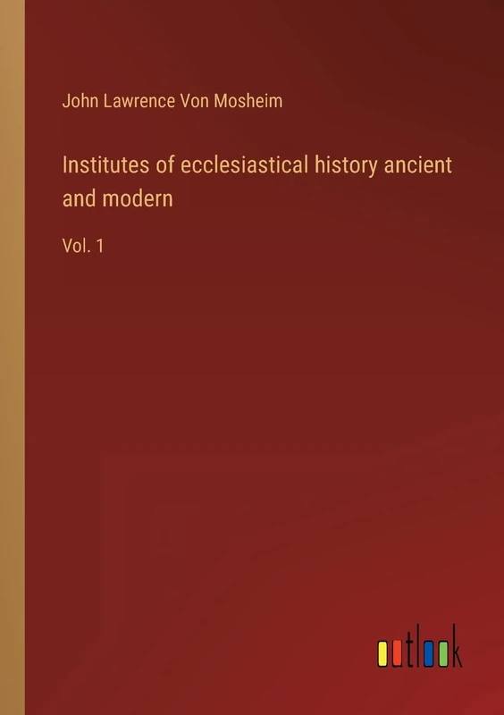 Institutes of ecclesiastical history ancient and modern: Vol. 1