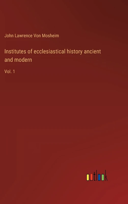 Institutes of ecclesiastical history ancient and modern: Vol. 1