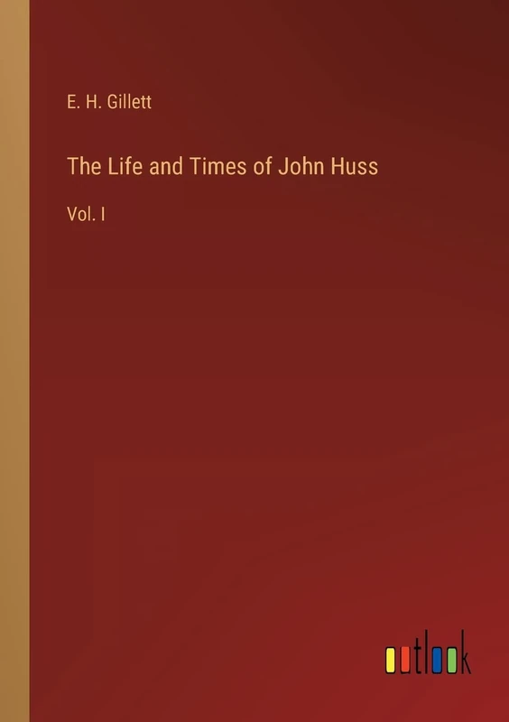 The Life and Times of John Huss: Vol. I