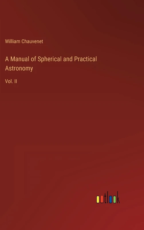 A Manual of Spherical and Practical Astronomy: Vol. II