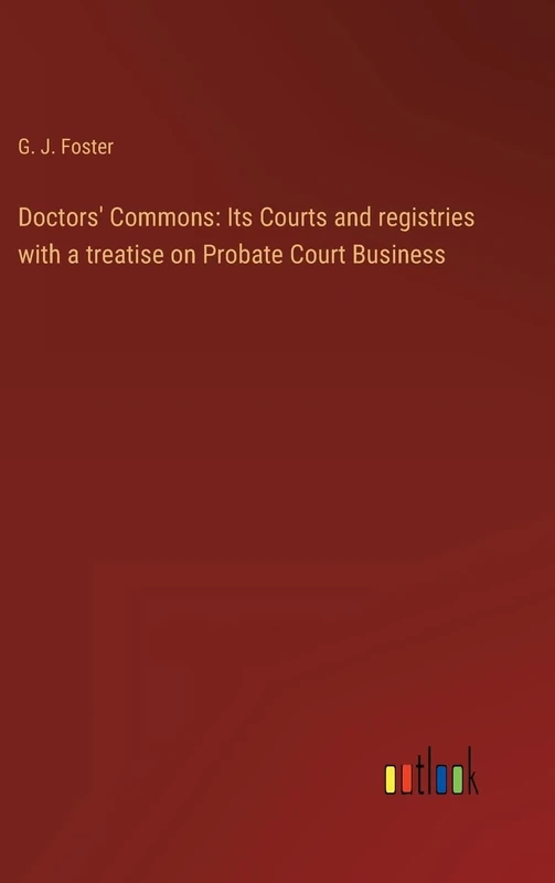 Doctors' Commons: Its Courts and registries with a treatise on Probate Court Business