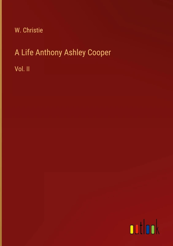 A Life Anthony Ashley Cooper: Vol. II