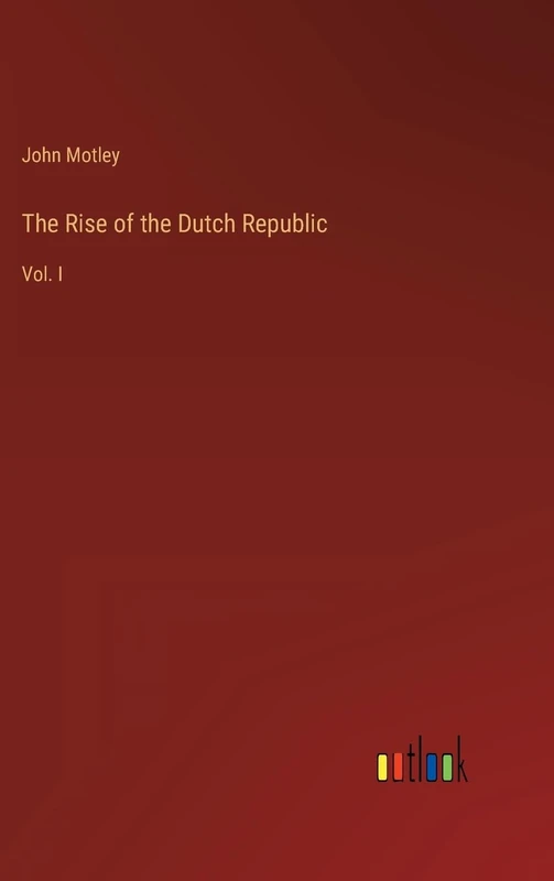 The Rise of the Dutch Republic: Vol. I