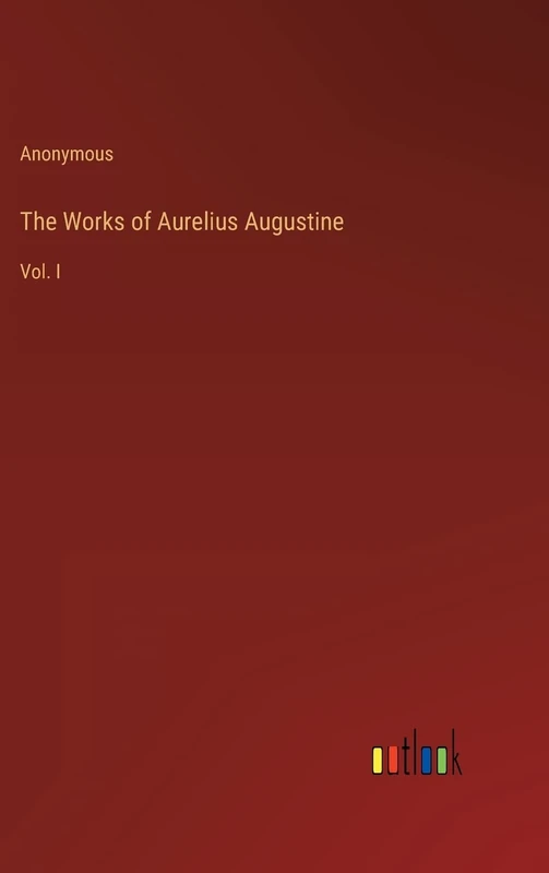 The Works of Aurelius Augustine: Vol. I