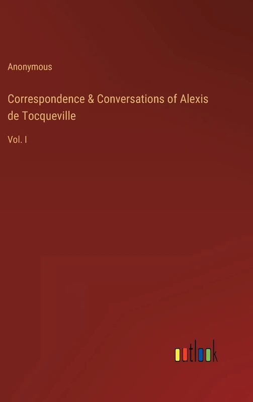 Correspondence & Conversations of Alexis de Tocqueville: Vol. I