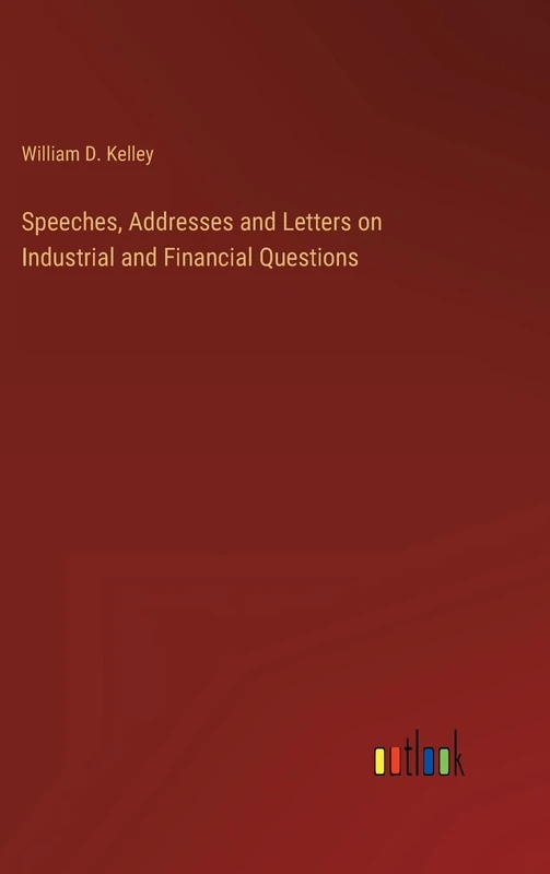 Speeches, Addresses and Letters on Industrial and Financial Questions