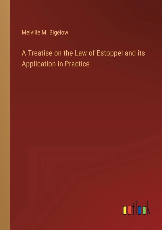 A Treatise on the Law of Estoppel and its Application in Practice