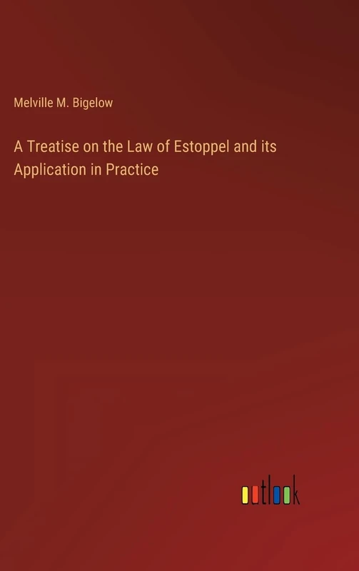 A Treatise on the Law of Estoppel and its Application in Practice