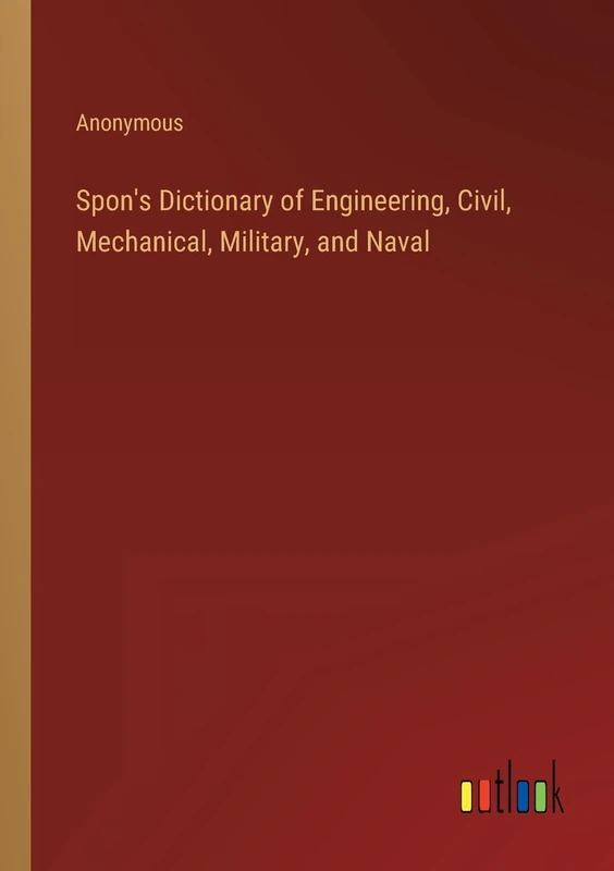 Spon's Dictionary of Engineering, Civil, Mechanical, Military, and Naval