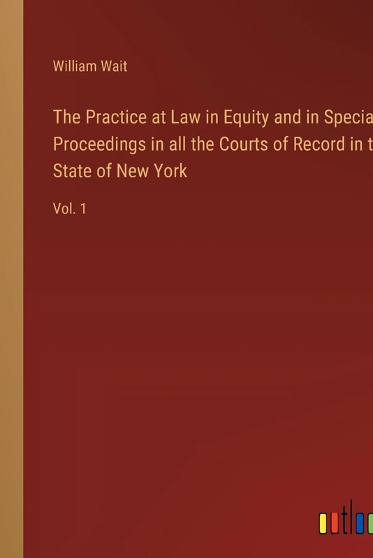 The Practice at Law in Equity and in Special Proceedings in all the Courts of Record in the State of New York: Vol. 1