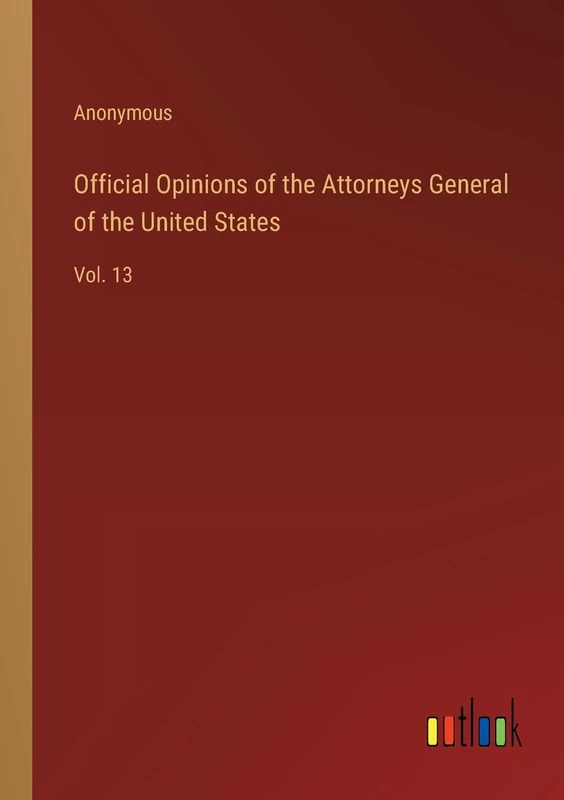 Official Opinions of the Attorneys General of the United States: Vol. 13