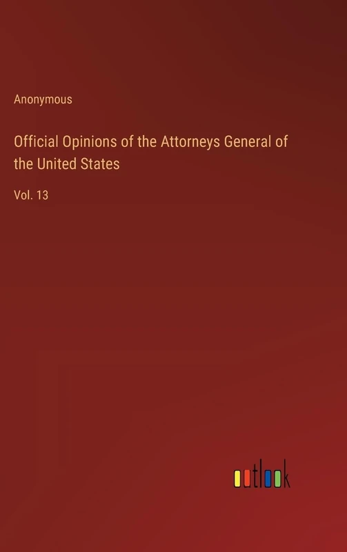 Official Opinions of the Attorneys General of the United States: Vol. 13