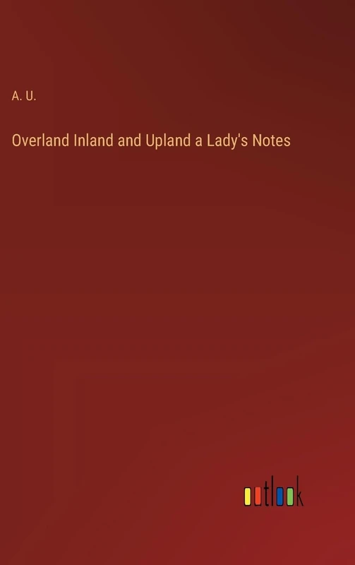 Overland Inland and Upland a Lady's Notes