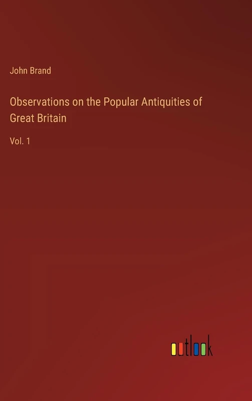 Observations on the Popular Antiquities of Great Britain: Vol. 1
