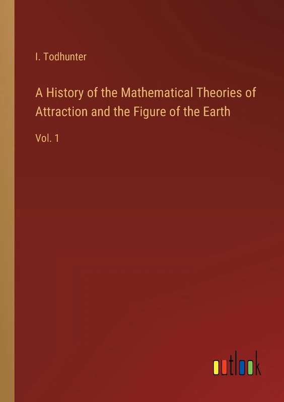 A History of the Mathematical Theories of Attraction and the Figure of the Earth: Vol. 1