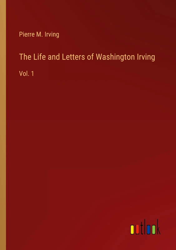 The Life and Letters of Washington Irving: Vol. 1
