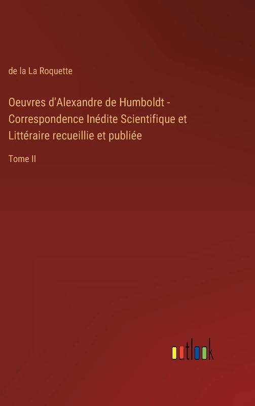 Oeuvres d'Alexandre de Humboldt - Correspondence Inédite Scientifique et Littéraire recueillie et publiée: Tome II
