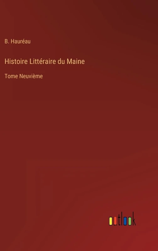 Histoire Littéraire du Maine: Tome Neuvième