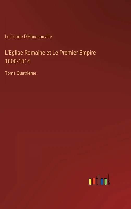 L'Eglise Romaine et Le Premier Empire 1800-1814: Tome Quatrième