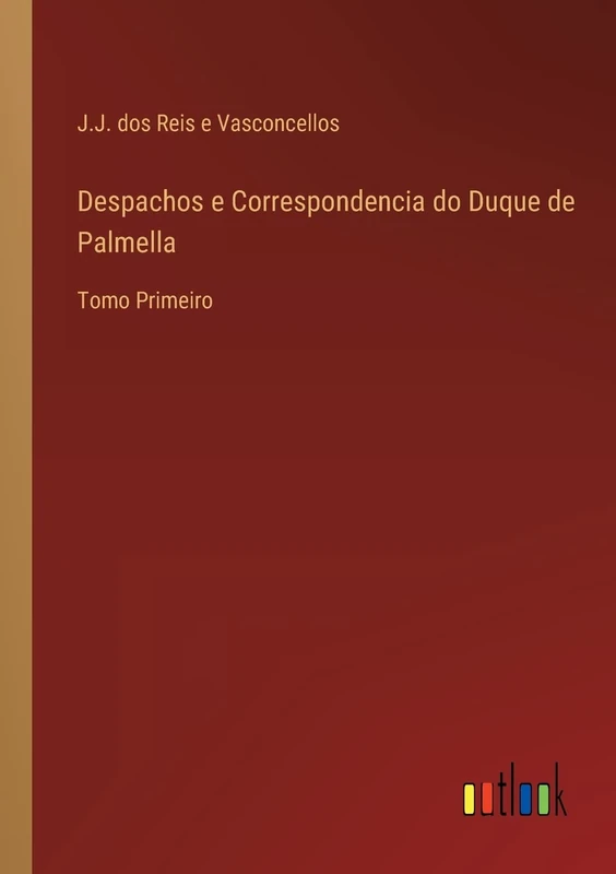 Despachos e Correspondencia do Duque de Palmella: Tomo Primeiro