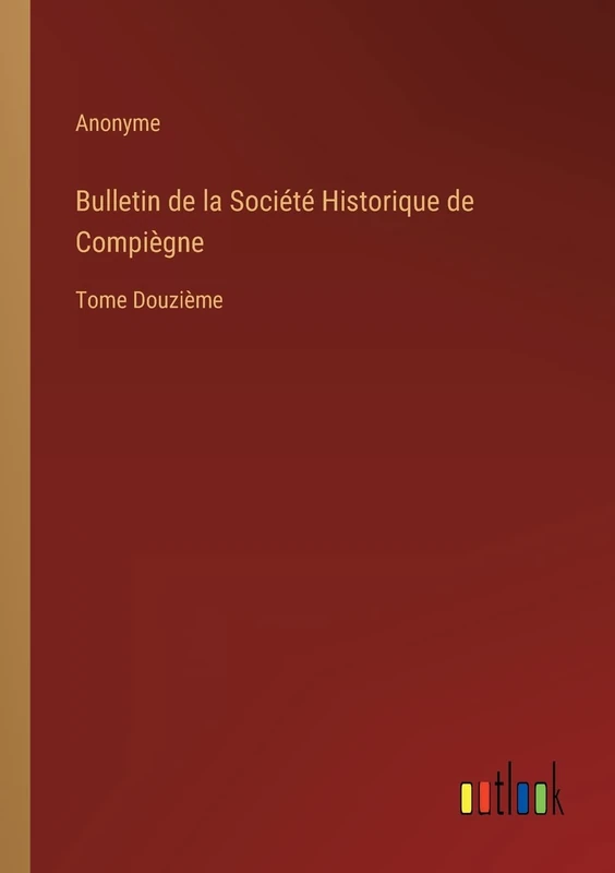 Bulletin de la Société Historique de Compiègne: Tome Douzième