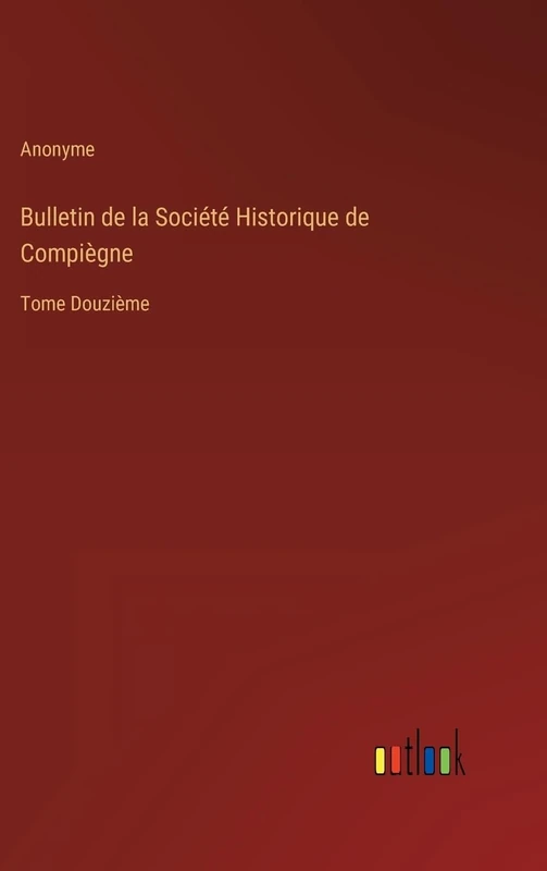 Bulletin de la Société Historique de Compiègne: Tome Douzième