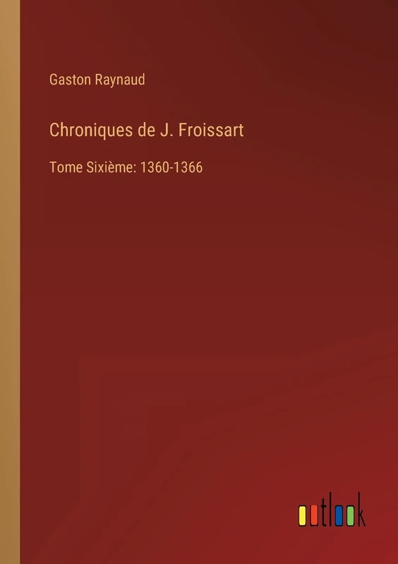 Chroniques de J. Froissart: Tome Sixième: 1360-1366