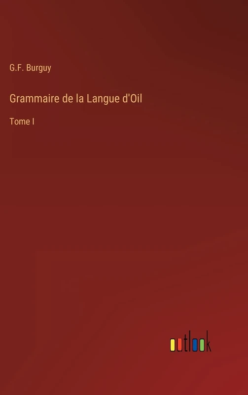 Grammaire de la Langue d'Oil: Tome I