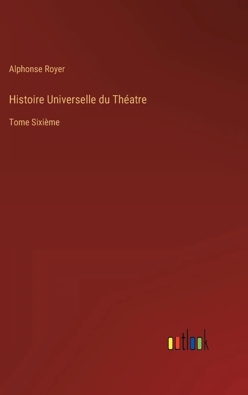 Histoire Universelle du Théatre: Tome Sixième