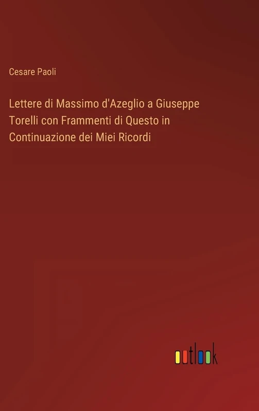 Lettere di Massimo d'Azeglio a Giuseppe Torelli con Frammenti di Questo in Continuazione dei Miei Ricordi - Image 1