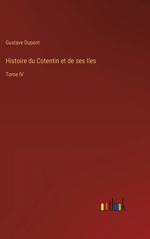 Histoire du Cotentin et de ses Iles: Tome IV