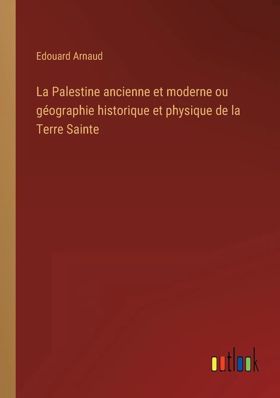 La Palestine ancienne et moderne ou géographie historique et physique de la Terre Sainte